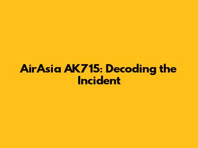 AirAsia AK715: Decoding the Incident