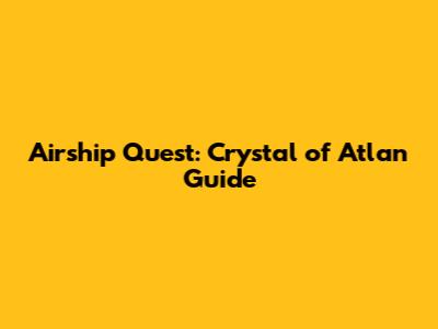 Airship Quest: Crystal of Atlan Guide