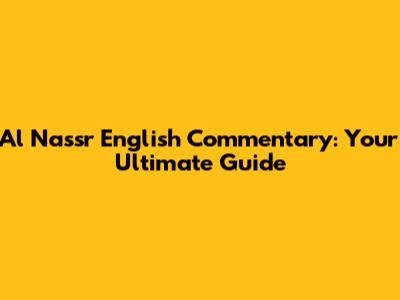 Al Nassr English Commentary: Your Ultimate Guide
