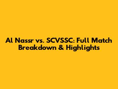 Al Nassr vs. SCVSSC: Full Match Breakdown & Highlights