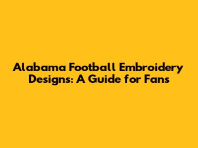Alabama Football Embroidery Designs: A Guide for Fans