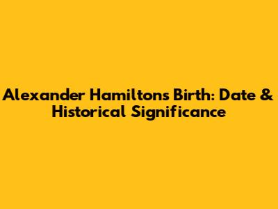 Alexander Hamilton's Birth: Date & Historical Significance