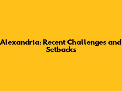 Alexandria: Recent Challenges and Setbacks