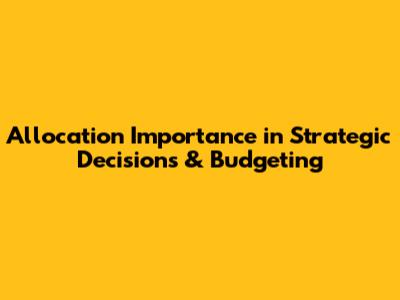 Allocation Importance in Strategic Decisions & Budgeting