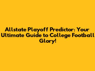 Allstate Playoff Predictor: Your Ultimate Guide to College Football Glory!