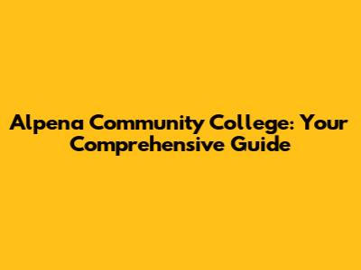 Alpena Community College: Your Comprehensive Guide