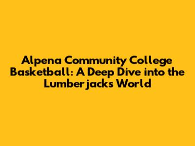 Alpena Community College Basketball: A Deep Dive into the Lumberjacks' World