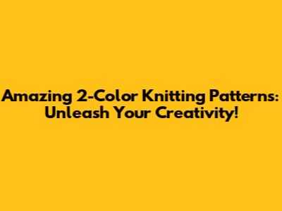 Amazing 2-Color Knitting Patterns: Unleash Your Creativity!