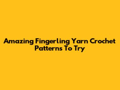Amazing Fingerling Yarn Crochet Patterns To Try