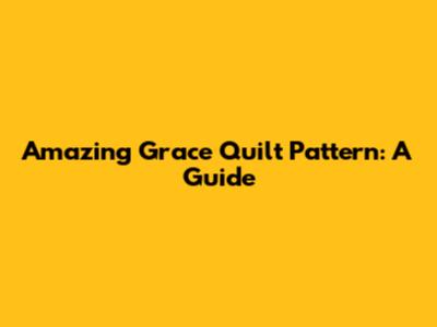Amazing Grace Quilt Pattern: A Guide