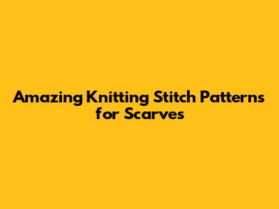 Amazing Knitting Stitch Patterns for Scarves