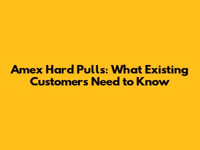 Amex Hard Pulls: What Existing Customers Need to Know