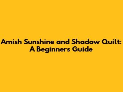 Amish Sunshine and Shadow Quilt: A Beginner's Guide