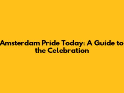Amsterdam Pride Today: A Guide to the Celebration