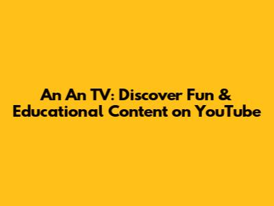 An An TV: Discover Fun & Educational Content on YouTube