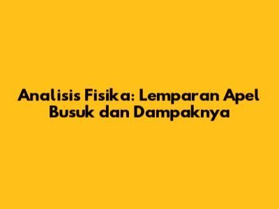 Analisis Fisika: Lemparan Apel Busuk dan Dampaknya