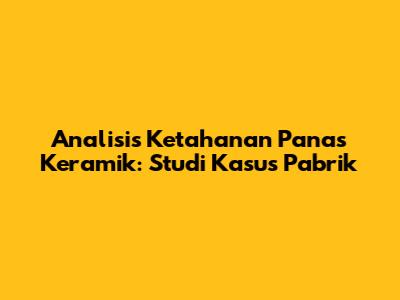 Analisis Ketahanan Panas Keramik: Studi Kasus Pabrik