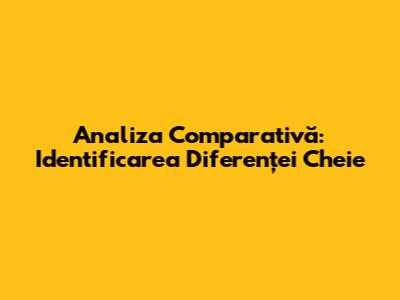 Analiza Comparativă: Identificarea Diferenței Cheie