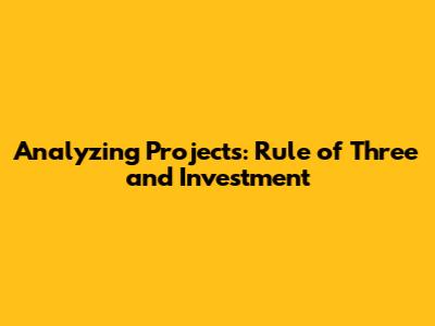 Analyzing Projects: Rule of Three and Investment