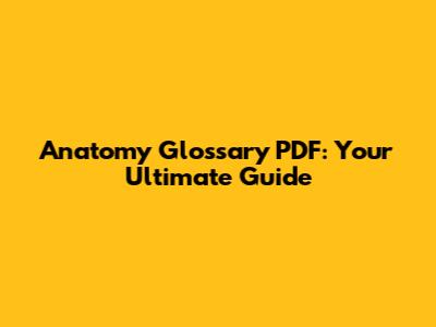Anatomy Glossary PDF: Your Ultimate Guide