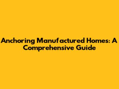 Anchoring Manufactured Homes: A Comprehensive Guide