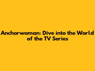 Anchorwoman: Dive into the World of the TV Series