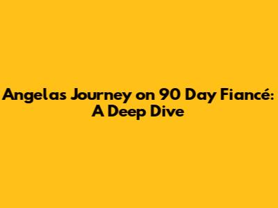 Angela's Journey on 90 Day Fiancé: A Deep Dive