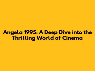 Angela 1995: A Deep Dive into the Thrilling World of Cinema