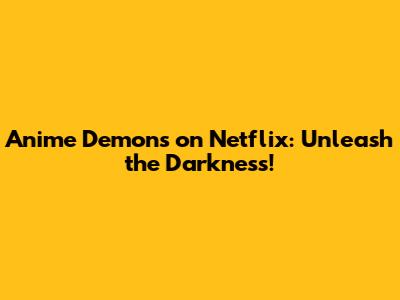 Anime Demons on Netflix: Unleash the Darkness!