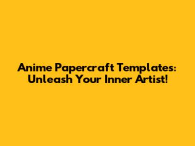 Anime Papercraft Templates: Unleash Your Inner Artist!