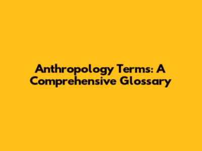 Anthropology Terms: A Comprehensive Glossary