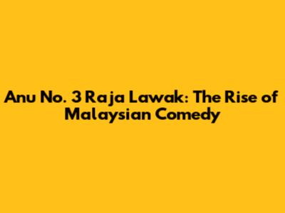 Anu No. 3 Raja Lawak: The Rise of Malaysian Comedy