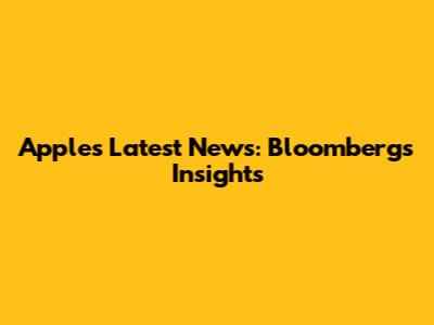 Apple's Latest News: Bloomberg's Insights