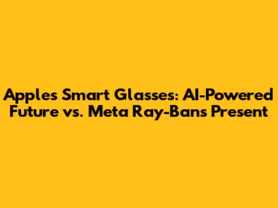 Apple's Smart Glasses: AI-Powered Future vs. Meta Ray-Ban's Present