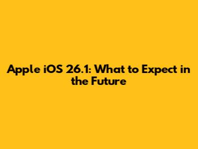 Apple iOS 26.1: What to Expect in the Future
