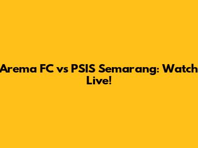Arema FC vs PSIS Semarang: Watch Live!