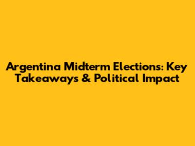 Argentina Midterm Elections: Key Takeaways & Political Impact