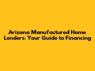 Arizona Manufactured Home Lenders: Your Guide to Financing