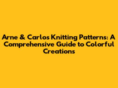 Arne & Carlos Knitting Patterns: A Comprehensive Guide to Colorful Creations