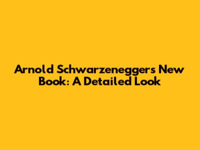 Arnold Schwarzenegger's New Book: A Detailed Look