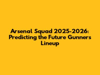 Arsenal Squad 2025-2026: Predicting the Future Gunners Lineup