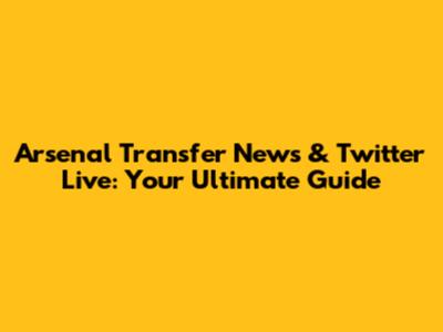 Arsenal Transfer News & Twitter Live: Your Ultimate Guide