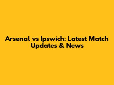 Arsenal vs Ipswich: Latest Match Updates & News