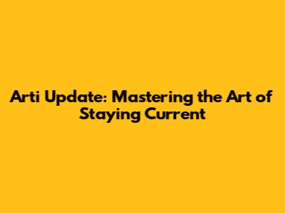 Arti Update: Mastering the Art of Staying Current