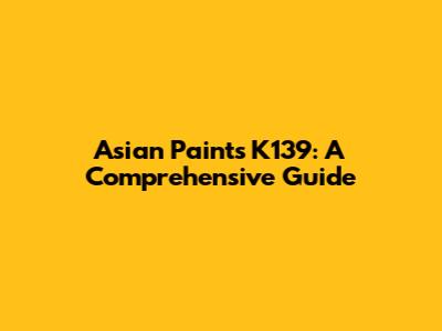 Asian Paints K139: A Comprehensive Guide