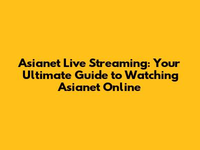 Asianet Live Streaming: Your Ultimate Guide to Watching Asianet Online