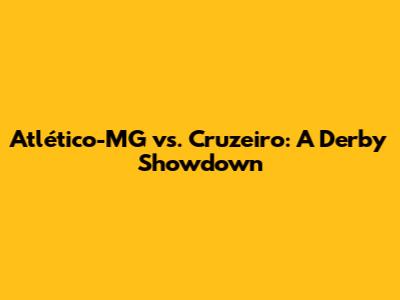 Atlético-MG vs. Cruzeiro: A Derby Showdown