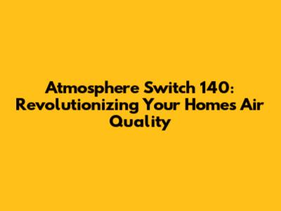 Atmosphere Switch 140: Revolutionizing Your Home's Air Quality