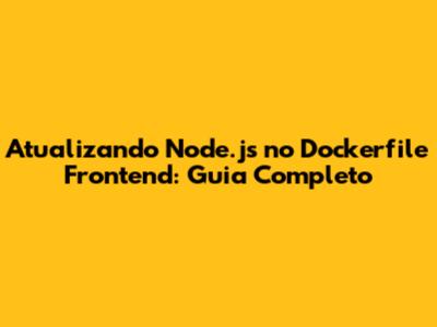 Atualizando Node.js no Dockerfile Frontend: Guia Completo