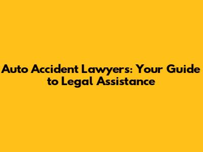 Auto Accident Lawyers: Your Guide to Legal Assistance